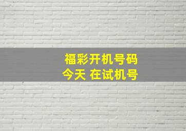 福彩开机号码今天 在试机号